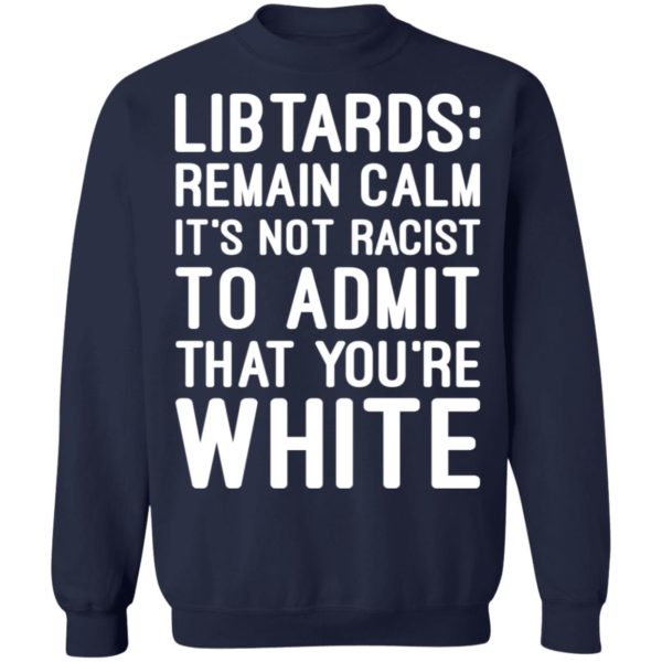 Libtards Remain Calm It’s Not Racist To Admit That You’re White Shirt