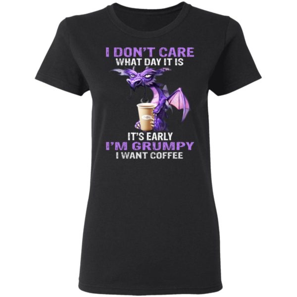 Dragon – I Don’t Care What Day It Is – It’s Early I’m Grumpy Shirt