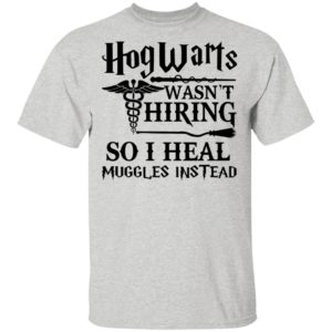 Hogwarts Wasn’t Hiring So I Heal Muggles Instead Shirt