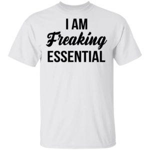 I Am Freaking Essential Shirt