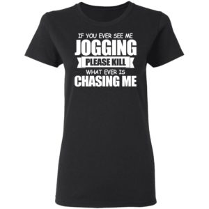 If You Ever See Me Jogging Please Kill Whatever Is Chasing Me Shirt