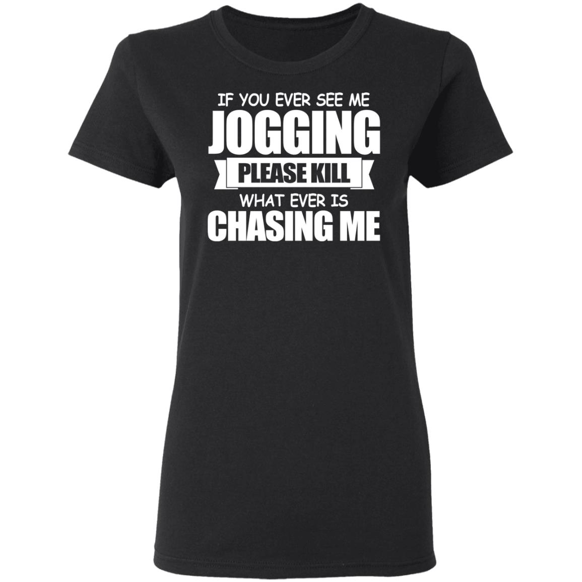 If You Ever See Me Jogging Please Kill Whatever Is Chasing Me Shirt ...