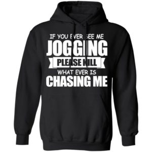 If You Ever See Me Jogging Please Kill Whatever Is Chasing Me Shirt