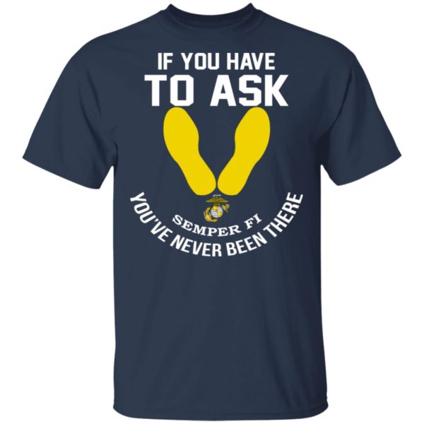 If You Have To Ask Semper FI You’ve Never Been There Shirt