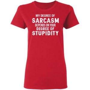 My Degree Of Sarcasm Depends On Your Degree Of Stupidity Shirt