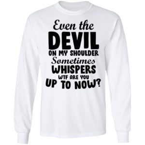 Even The Devil On My Shoulder Sometimes Whispers Wtf Are you Up To Now Shirt