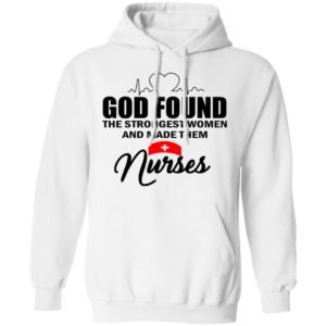 God Found The Strongest Women And Made Them Nurses Shirt