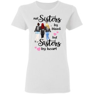 Not Sisters By Blood But Sisters By Heart Shirt