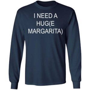I Need A Hug(e Margarita) Shirt