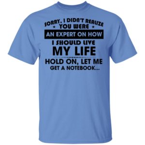 Sorry, I Didn’t Realize You Were An Expert On How I Should Live My Life Shirt