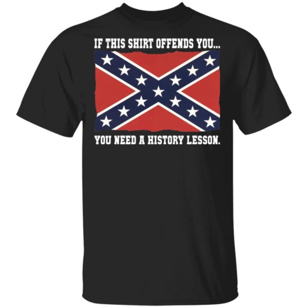 Confederate Flag - If This Shirt Offends You You Need A History Lesson Shirt