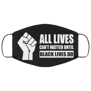 All Lives Can’t Matter Until Black Lives Do Face Mask