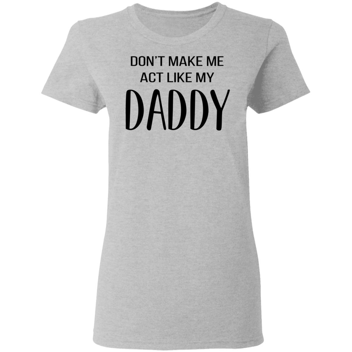 Don T Make Me Act Like My Daddy Shirt Allbluetees Online T Shirt Store Perfect For Your