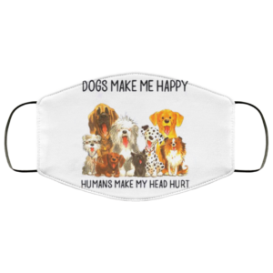 Dogs Make Me Happy – Humans Make My Head Hurt Face Mask