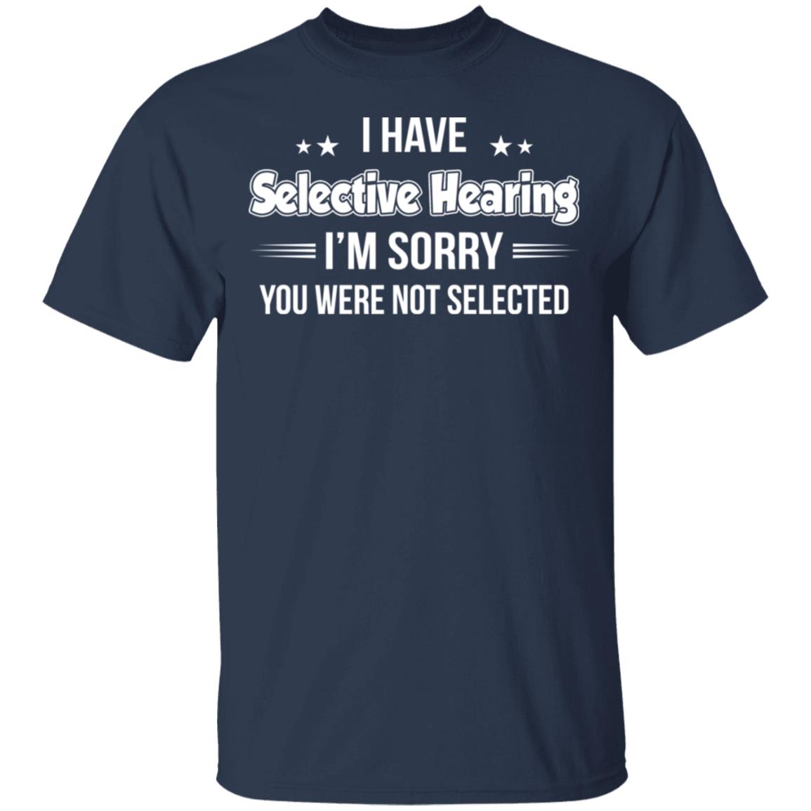 I Have Selective Hearing I_m Sorry You Were Not Selected Shirt ...