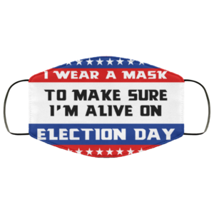 I Wear A Mask To Make Sure I’m Alive On Election Day Face Mask