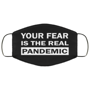 Your Fear Is The Real Pandemic Face Mask