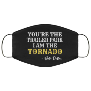 You’re The Trailer Park I Am The Tornado Face Mask
