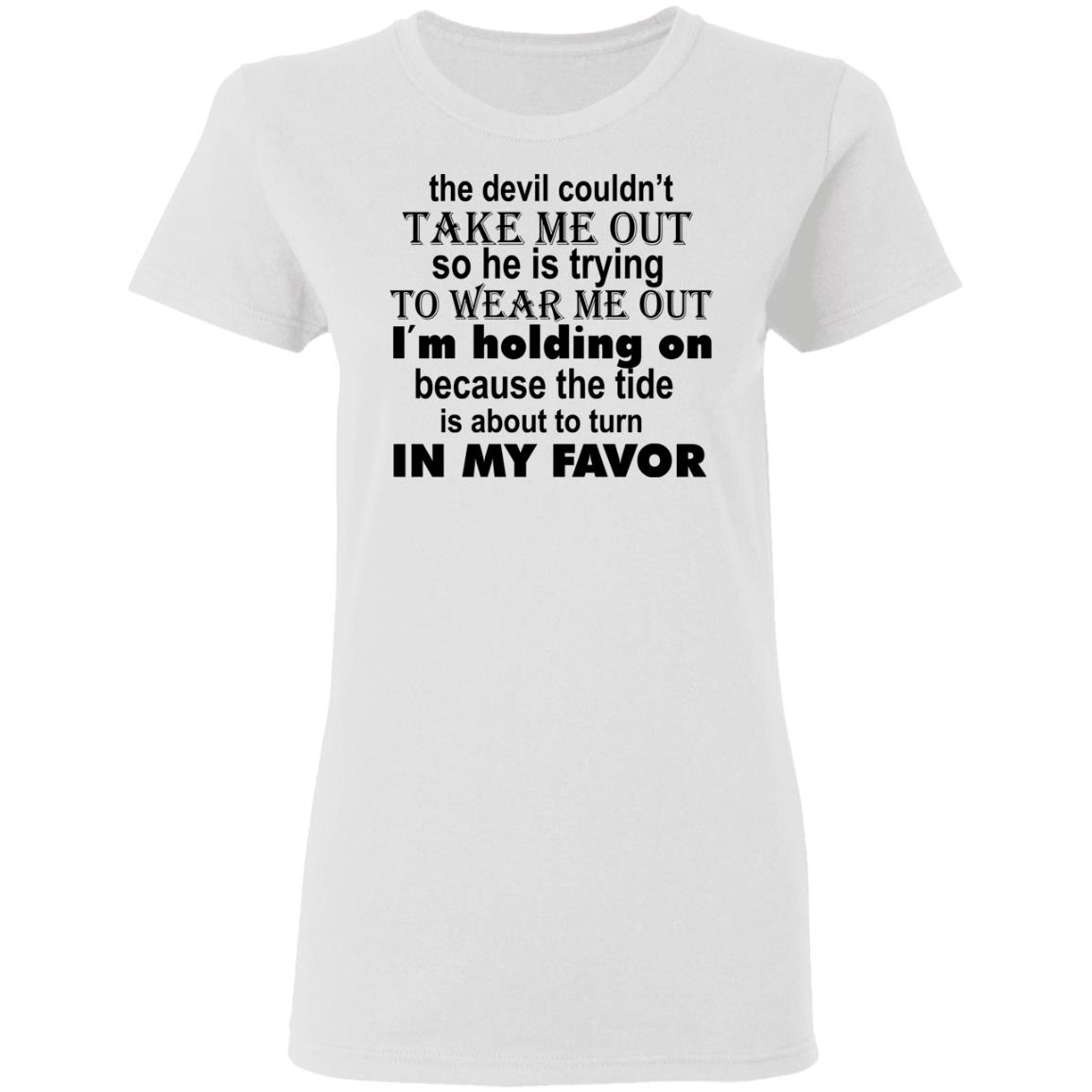 The Devil Couldn't Take Me Out So He Is Trying To Wear Me Out Shirt