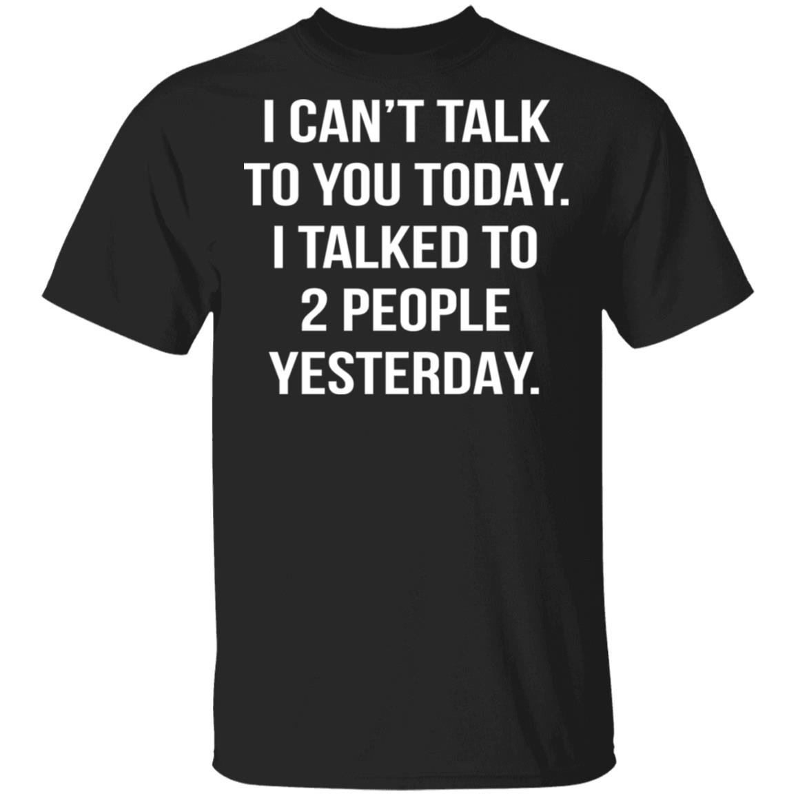 I Can't Talk To You Today - I Talked To 2 People Yesterday Shirt ...