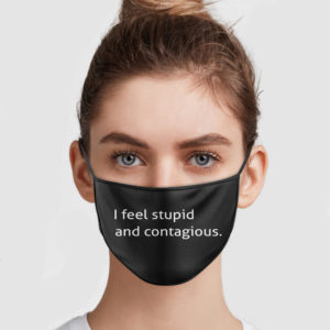 I Feel Stupid And Contagious Face Mask