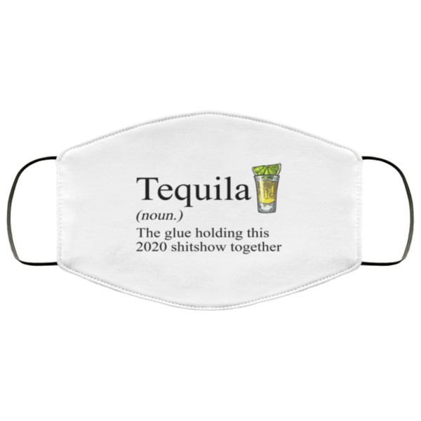 Tequila – The Glue Holding This 2020 Shitshow Together Face Mask