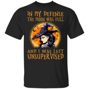 In My Defense The Moon Was Full And I Was Left Unsupervised Shirt, Hoodie, Sweatshirt