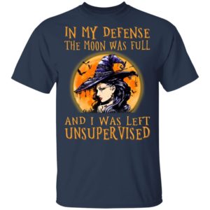 In My Defense The Moon Was Full And I Was Left Unsupervised Shirt, Hoodie, Sweatshirt