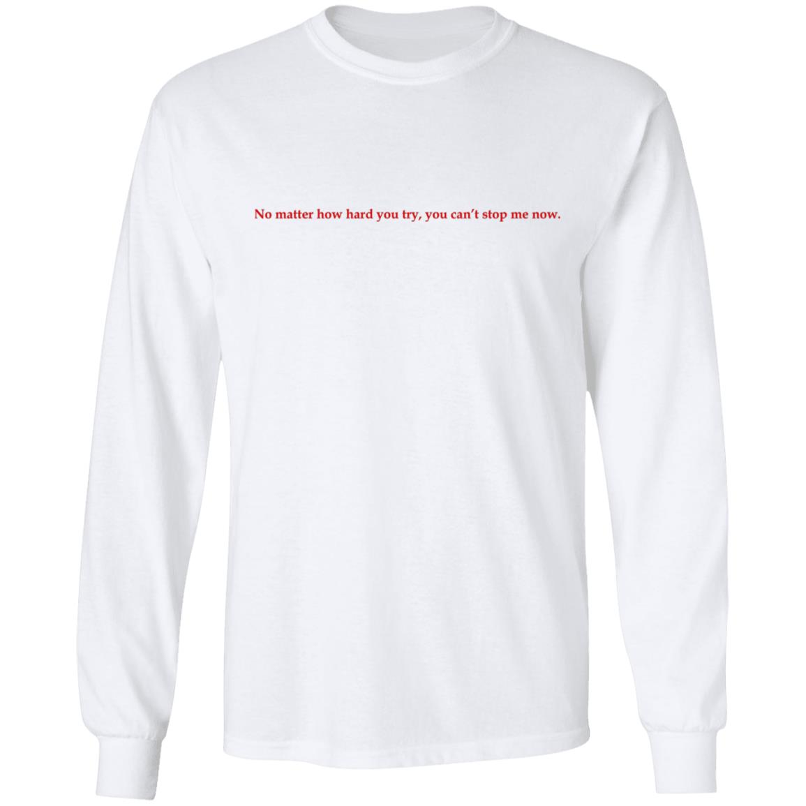 No Matter How Hard You Try You Can T Stop Me Now Sweatshirt