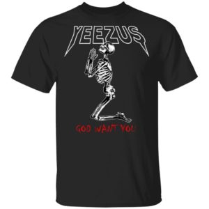 Yeezus Skeleton God Want You Shirt, Hoodie, Sweatshirt
