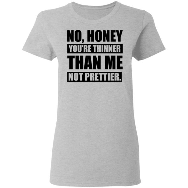 No Honey You're Thinner Than Me Not Prettier Shirt - Allbluetees ...