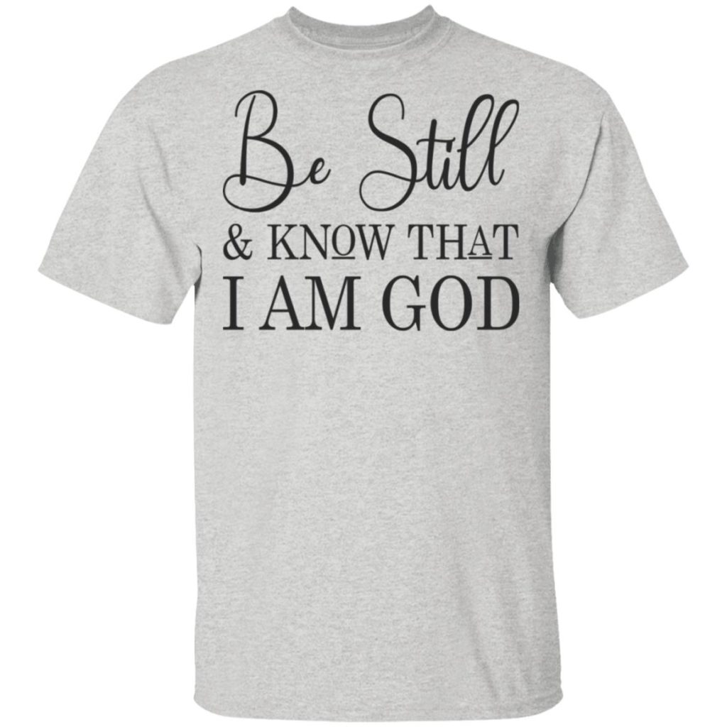 Be Still And Know That I Am God Shirt | Allbluetees.com