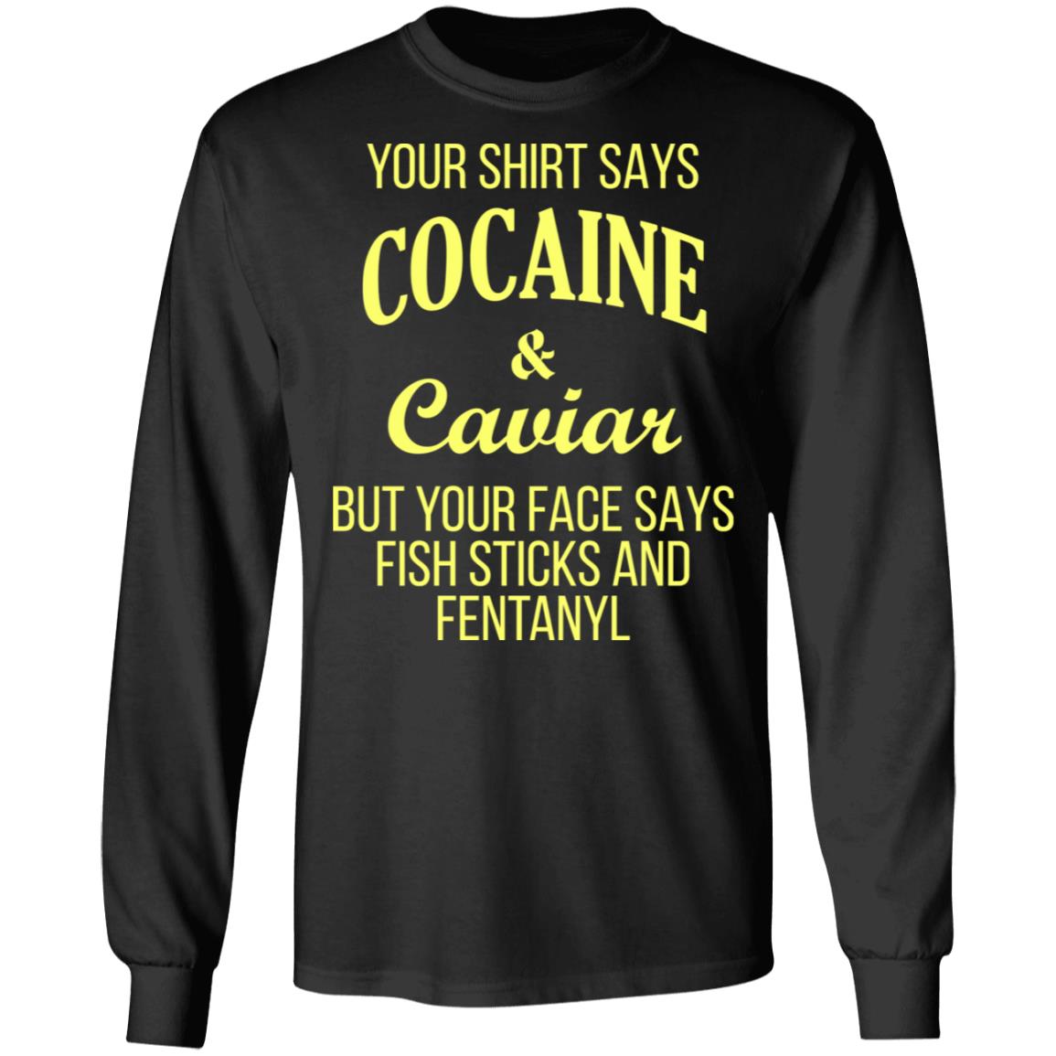 Your Shirt Says Cocaine & But Your Face Says Fish Sticks And Fentanyl Shirt - Allbluetees - Online T-Shirt Perfect for your day to day!