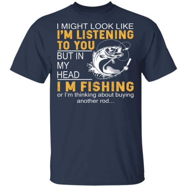 I Might Look Like I’m Listening To You But In My Head I’m Fishing Shirt