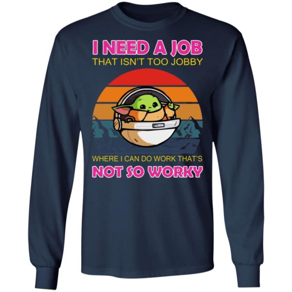 Baby Yoda – I Need A Job That Isn’t Too Jobby Where I Can Do Work That’s Not So Worky Shirt