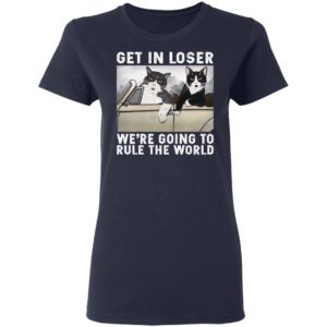 Cat – Get In Loser We’re Going To Rule The World Shirt