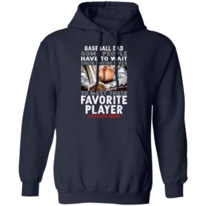Baseball Dad – Have To Wait To Meet Their Favorite Player Shirt