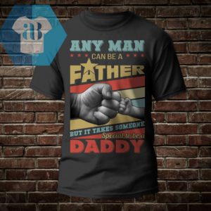 Any man Can Be A Father But It Takes Someone Special To Be A Daddy Shirt