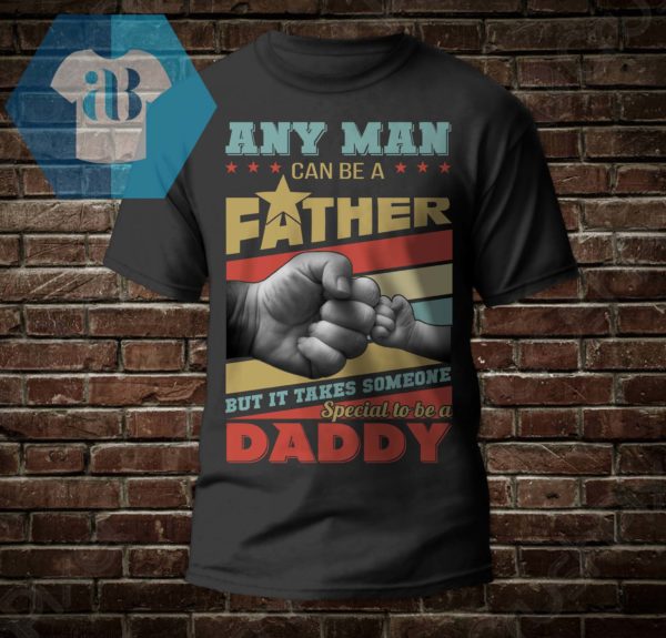 Any man Can Be A Father But It Takes Someone Special To Be A Daddy Shirt