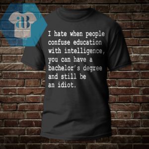 I Hate When People Confuse Education With Intelligence Shirt