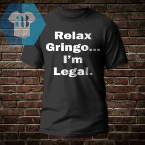 Relax Gringo I'm Legal Shirt