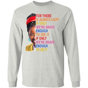For There Always Light If Only We’re Brave Enough To See It Shirt