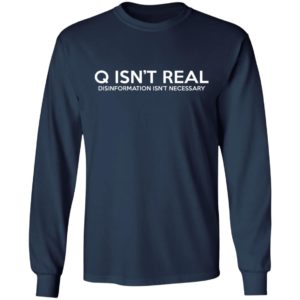 Q Isn’t Real Disinformation Isn’t Necessary Shirt