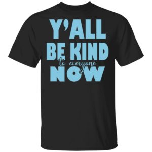 Y’all Be Kind To Everyone Now Shirt