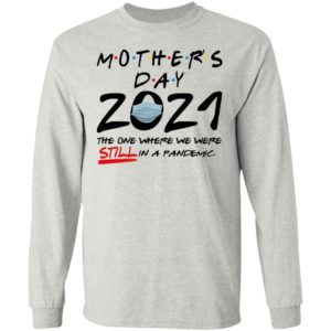 Mother’s Day 2021 – The One Where We Were Still In A Pandemic Shirt