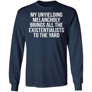 My Unyielding Melancholy Brings All The Existentianlist To The Yard Shirt