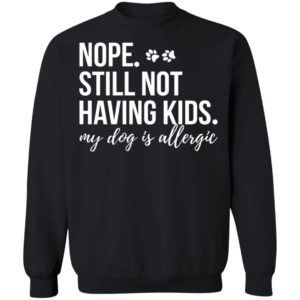 Nope My Still Not Having Kids – My Dog Is Allergic Shirt