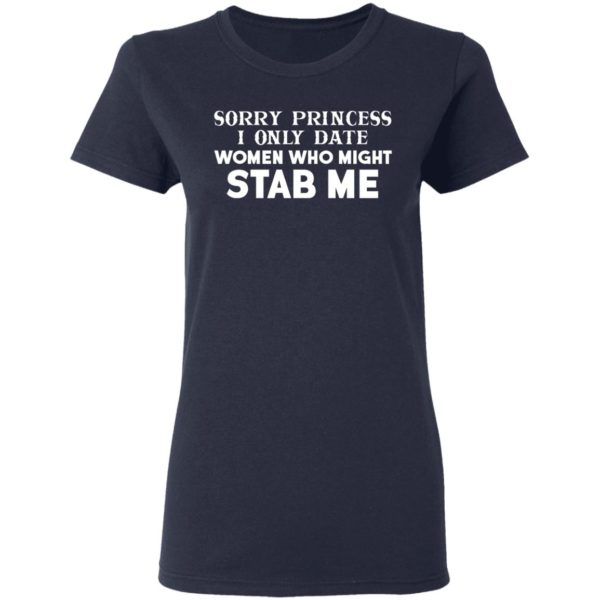 Sorry Princess I Only Date Women Who Might Stab Me Shirt