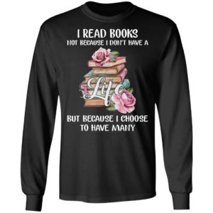 I Read Books Not Because I Don’t Have A Life But Because I Choose To Have Many Shirt