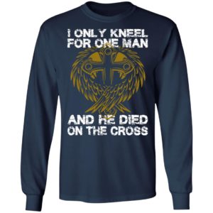 I Only Kneel For One Man And He Died On The Cross Shirt